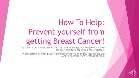How To Help: Prevent yourself from getting Breast Cancer! This is all information I researched over the internet and a couple of my own ideas. Please.