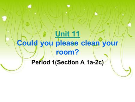 Unit 11 Unit 11 Could you please clean your room? Period 1(Section A 1a-2c)
