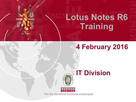For the benefit of business and people Lotus Notes R6 Training 4 February 2016 IT Division.