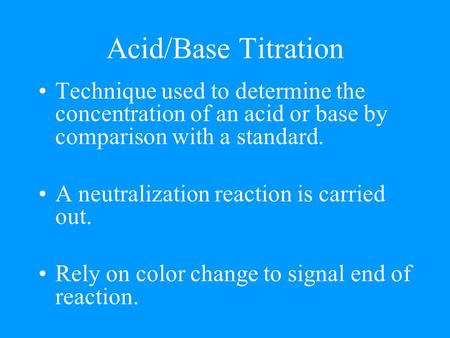 Acid/Base Titration Technique used to determine the concentration of an acid or base by comparison with a standard. A neutralization reaction is carried.
