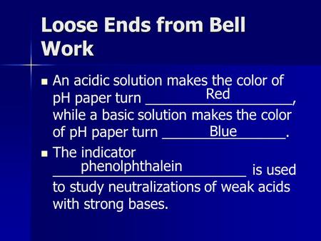 Loose Ends from Bell Work An acidic solution makes the color of pH paper turn ___________________, while a basic solution makes the color of pH paper turn.