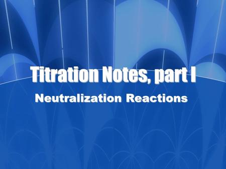 Titration Notes, part I Neutralization Reactions.