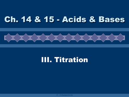 C. Johannesson III. Titration Ch. 14 & 15 - Acids & Bases.