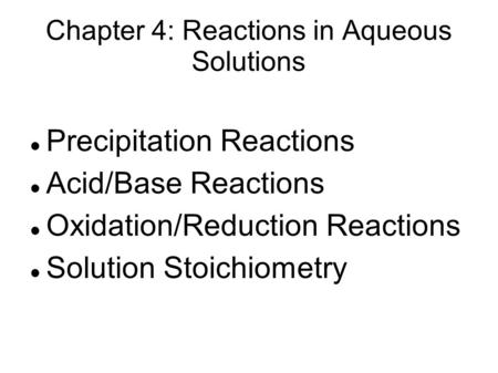 Chapter 4: Reactions in Aqueous Solutions Precipitation Reactions Acid/Base Reactions Oxidation/Reduction Reactions Solution Stoichiometry.