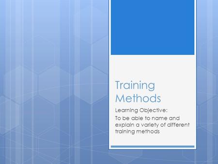 Training Methods Learning Objective: To be able to name and explain a variety of different training methods.