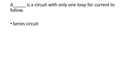A_____ is a circuit with only one loop for current to follow. Series circuit.