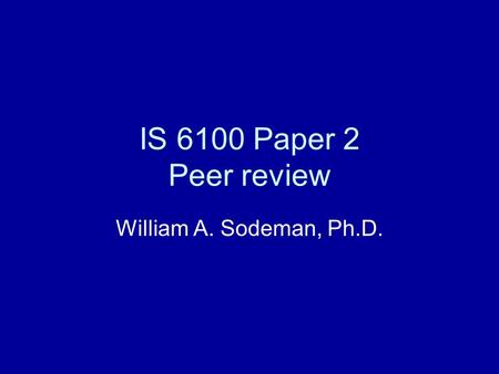 IS 6100 Paper 2 Peer review William A. Sodeman, Ph.D.