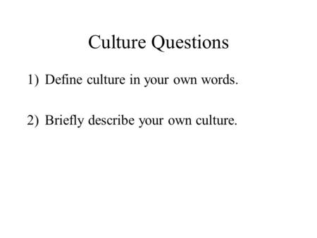 Culture Questions Define culture in your own words.