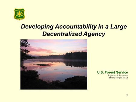 1 Developing Accountability in a Large Decentralized Agency U.S. Forest Service Raymond S. Thompson