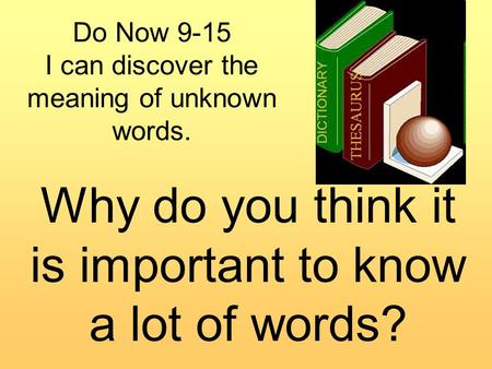 Do Now 9-15 I can discover the meaning of unknown words. Why do you think it is important to know a lot of words?