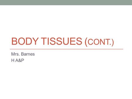 BODY TISSUES ( CONT.) Mrs. Barnes H A&P. Body Tissues 1.Types of Epithelium 2.Connective Tissue 3.Muscle Tissue 4.Nervous Tissue 5.Tissue Repair.