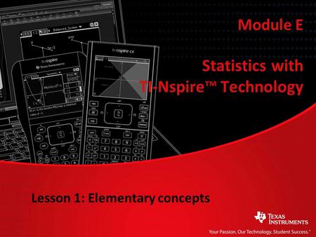 Statistics with TI-Nspire™ Technology Module E Lesson 1: Elementary concepts.