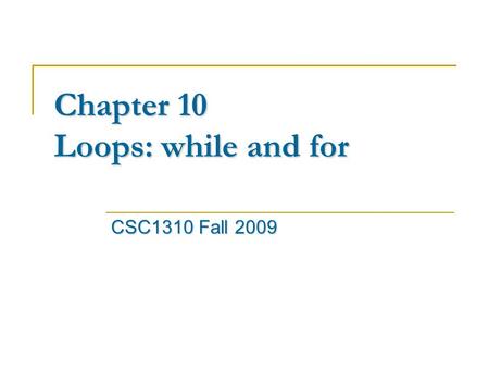Chapter 10 Loops: while and for CSC1310 Fall 2009.
