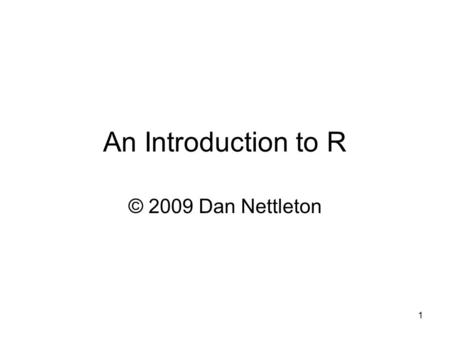 1 An Introduction to R © 2009 Dan Nettleton. 2 Preliminaries Throughout these slides, red text indicates text that is typed at the R prompt or text that.