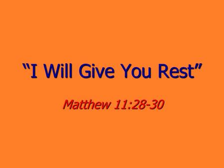 “I Will Give You Rest” Matthew 11:28-30.