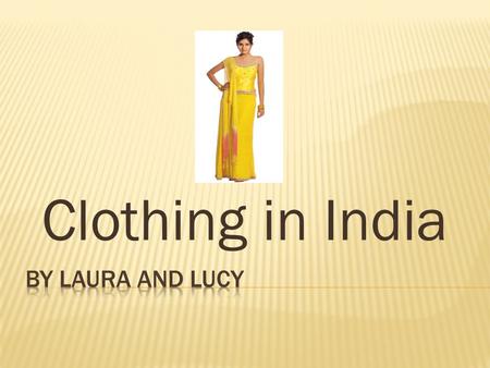 Clothing in India.  Indian clothing is very colourful.  Each state has its own special costumes.  Women wear skirts or dresses.  Men would wear shirt.