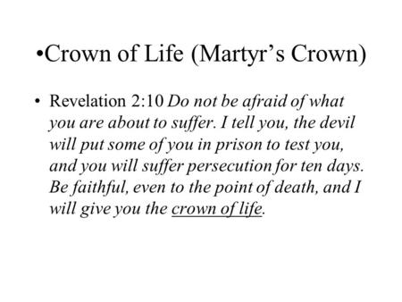 Crown of Life (Martyr’s Crown) Revelation 2:10 Do not be afraid of what you are about to suffer. I tell you, the devil will put some of you in prison to.