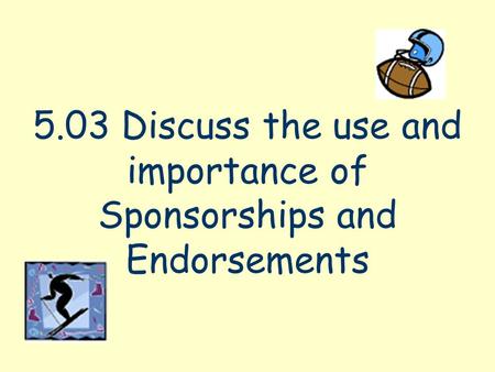 5.03 Discuss the use and importance of Sponsorships and Endorsements.