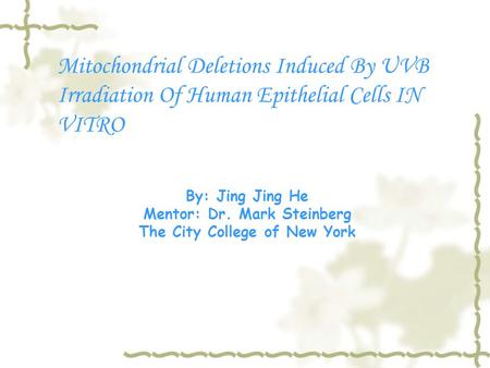 Mitochondrial Deletions Induced By UVB Irradiation Of Human Epithelial Cells IN VITRO By: Jing Jing He Mentor: Dr. Mark Steinberg The City College of New.