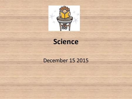 Science December 15 2015. Warm Up Bring your notebook, pencil, and agenda to your desk Grab a warm up from the front table Complete Tuesday’s warm up.