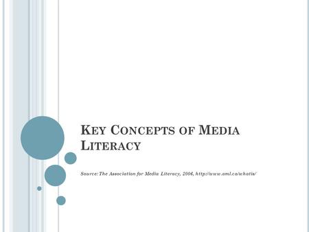 K EY C ONCEPTS OF M EDIA L ITERACY Source: The Association for Media Literacy, 2006,