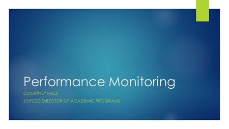 Performance Monitoring COURTNEY MILLS SCPCSD DIRECTOR OF ACADEMIC PROGRAMS.