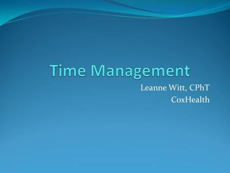 Leanne Witt, CPhT CoxHealth. Objective Discuss potential strategies for improved time management in the pharmacy.