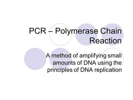 PCR – Polymerase Chain Reaction A method of amplifying small amounts of DNA using the principles of DNA replication.