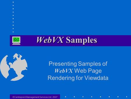 ©Centrepoint Management Services Ltd, 2007 Presenting Samples of WebVX Web Page Rendering for Viewdata.