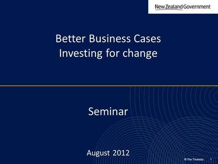 © The Treasury 1 Better Business Cases Investing for change Seminar August 2012.