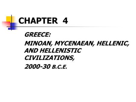 CHAPTER 4 GREECE: MINOAN, MYCENAEAN, HELLENIC, AND HELLENISTIC CIVILIZATIONS, 2000-30 B.C.E.