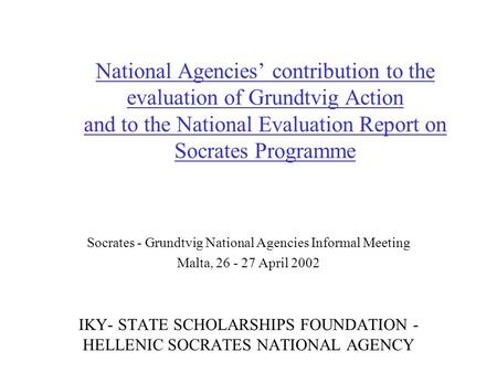 National Agencies’ contribution to the evaluation of Grundtvig Action and to the National Evaluation Report on Socrates Programme Socrates - Grundtvig.