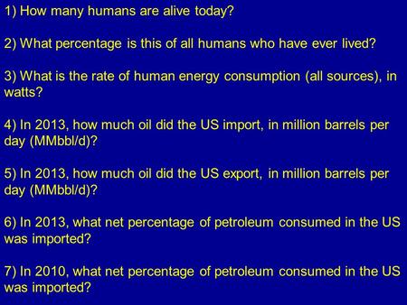 1) How many humans are alive today? 2) What percentage is this of all humans who have ever lived? 3) What is the rate of human energy consumption (all.