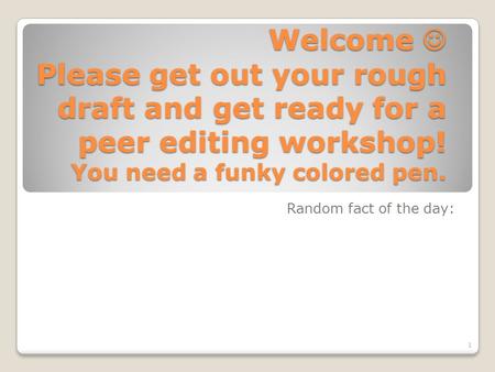 Welcome Please get out your rough draft and get ready for a peer editing workshop! You need a funky colored pen. Random fact of the day: 1.