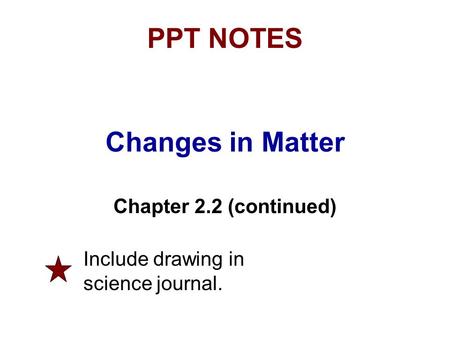 Changes in Matter Chapter 2.2 (continued) PPT NOTES Include drawing in science journal.