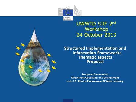 UWWTD SIIF 2 nd Workshop 24 October 2013 Structured Implementation and Information Frameworks Thematic aspects Proposal European Commission Directorate.