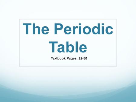 The Periodic Table Textbook Pages: 22-30. The Development of The Periodic Table Dmitri Mendeleev (1834-1907) Russian Chemist Developed table according.