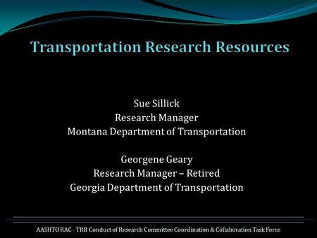 Sue Sillick Research Manager Montana Department of Transportation Georgene Geary Research Manager – Retired Georgia Department of Transportation AASHTO.