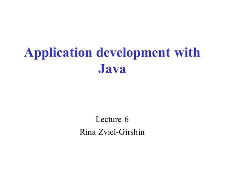 Application development with Java Lecture 6 Rina Zviel-Girshin.