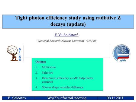 E. Soldatov03.11.2011 Tight photon efficiency study using radiative Z decays (update) E.Yu.Soldatov 1, 1 National Research Nuclear University “MEPhI” Outline: