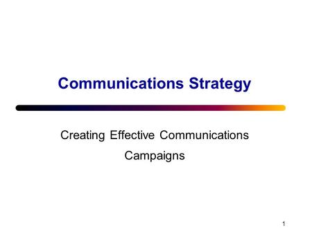 1 Communications Strategy Creating Effective Communications Campaigns.