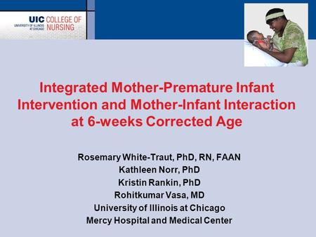 Integrated Mother-Premature Infant Intervention and Mother-Infant Interaction at 6-weeks Corrected Age Rosemary White-Traut, PhD, RN, FAAN Kathleen Norr,