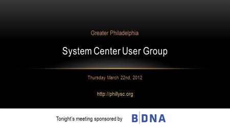 Thursday March 22nd, 2012  System Center User Group Greater Philadelphia Tonight’s meeting sponsored by.