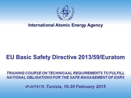 EU Basic Safety Directive 2013/59/Euratom TRAINING COURSE ON TECHNICAAL REQUIREMENTS TO FULFILL NATIONAL OBLIGATIONS FOR THE SAFE MANAGEMENT OF DSRS.