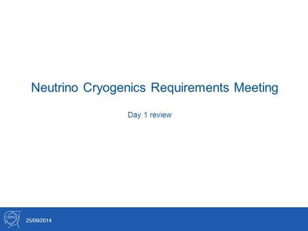 Neutrino Cryogenics Requirements Meeting 25/09/2014 Day 1 review.