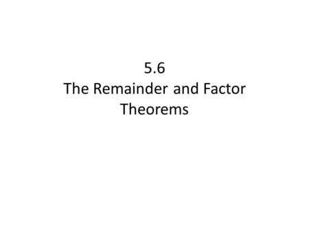 5.6 The Remainder and Factor Theorems. [If you are dividing by (x - 6), the remainder will be the same as if you were evaluating the polynomial using.
