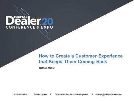 How to Create a Customer Experience that Keeps Them Coming Back Nathan Usher Full Name I Company I Job Title I Email Nathan Usher I DealerSocket I Director.
