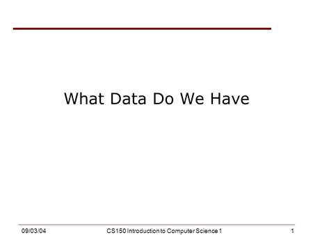 1 09/03/04CS150 Introduction to Computer Science 1 What Data Do We Have.