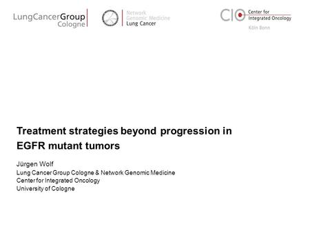 Treatment strategies beyond progression in EGFR mutant tumors Jürgen Wolf Lung Cancer Group Cologne & Network Genomic Medicine Center for Integrated Oncology.