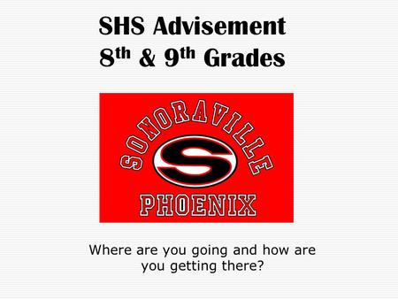 SHS Advisement 8 th & 9 th Grades Where are you going and how are you getting there?